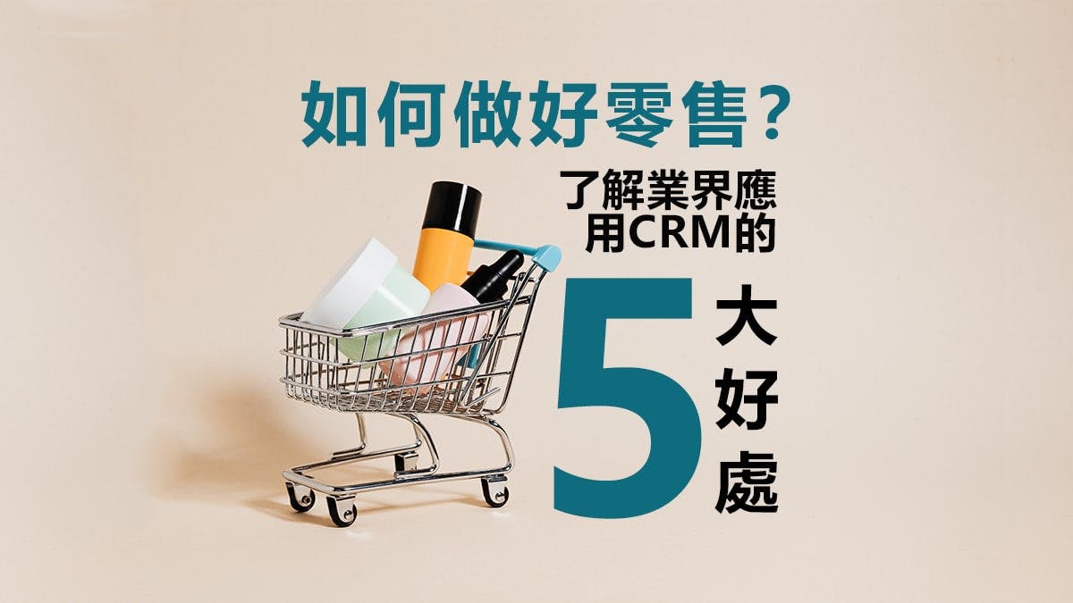 如何做好零售？了解業界應用CRM的5大好處！