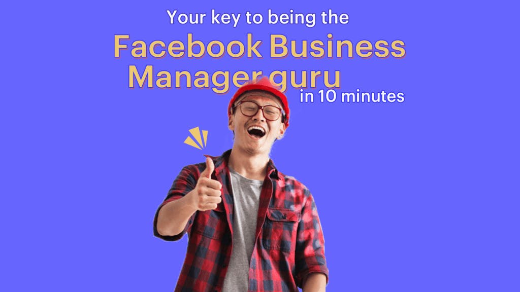Your key to being the Facebook Business Manager guru in 10 minutes