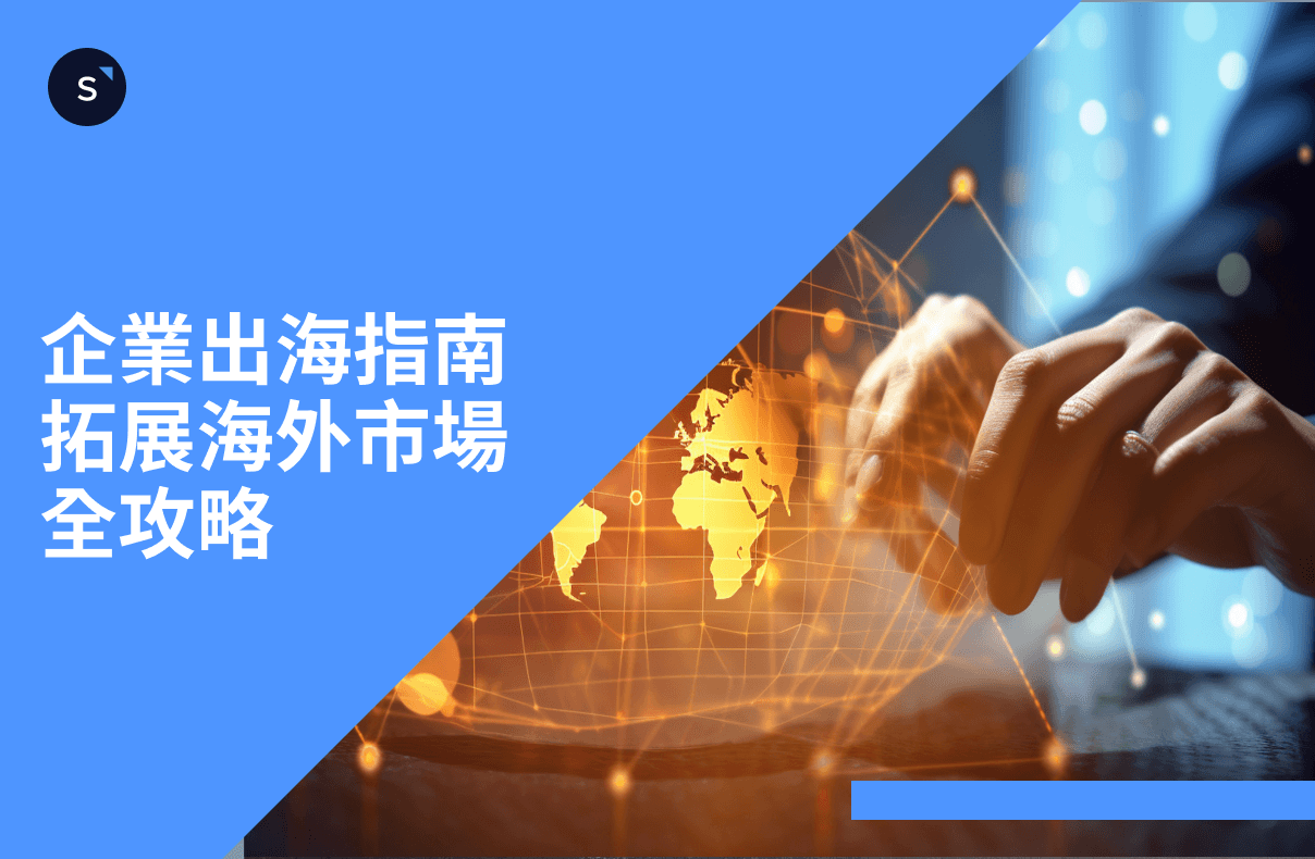 企業出海指南:拓展海外市場全攻略